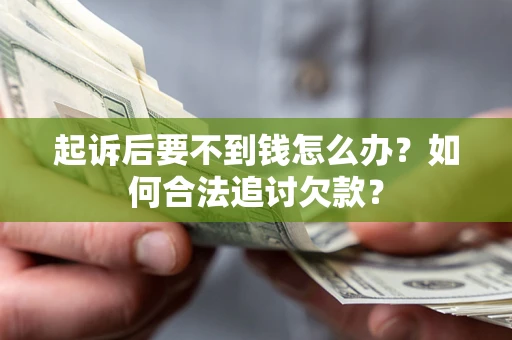 济南起诉后要不到钱怎么办？如何合法追讨欠款？