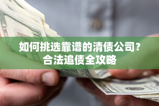 济南如何挑选靠谱的清债公司？合法追债全攻略