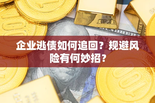 济南企业逃债如何追回？规避风险有何妙招？
