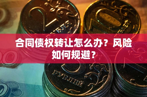 济南合同债权转让怎么办？风险如何规避？