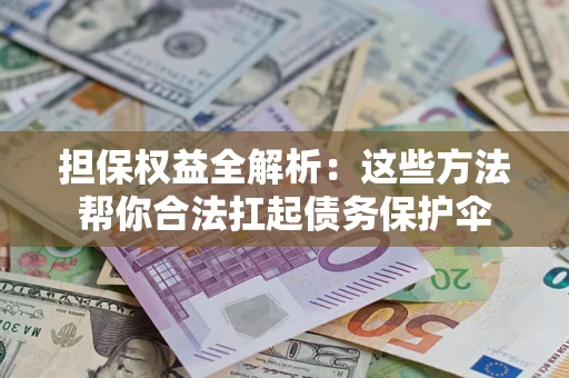 济南担保权益全解析：这些方法帮你合法扛起债务保护伞