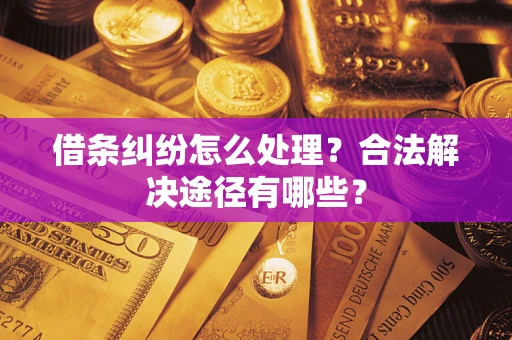 济南借条纠纷怎么处理？合法解决途径有哪些？