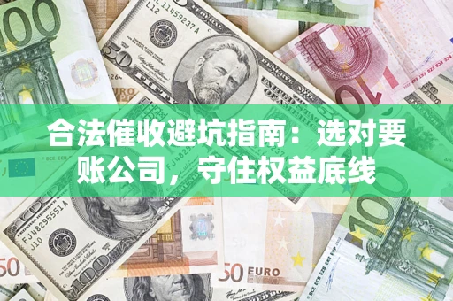 济南合法催收避坑指南：选对要账公司，守住权益底线