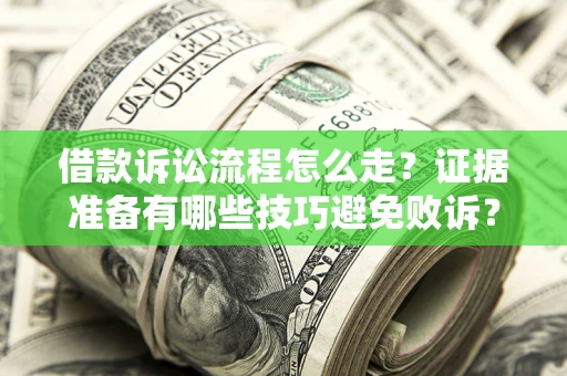 济南借款诉讼流程怎么走？证据准备有哪些技巧避免败诉？