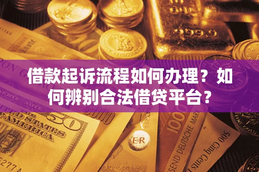 济南借款起诉流程如何办理？如何辨别合法借贷平台？