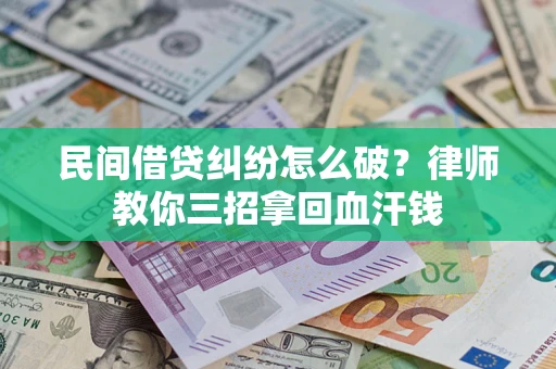 济南民间借贷纠纷怎么破？律师教你三招拿回血汗钱