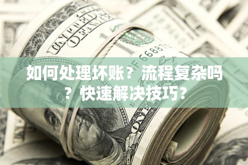 济南如何处理坏账？流程复杂吗？快速解决技巧？