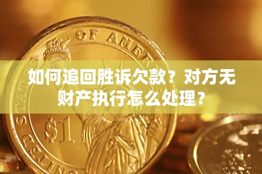 济南如何追回胜诉欠款？对方无财产执行怎么处理？