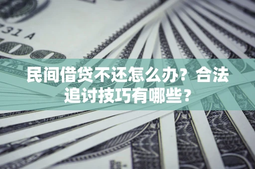 济南民间借贷不还怎么办？合法追讨技巧有哪些？