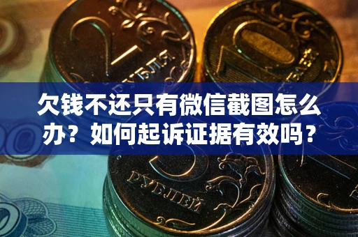济南欠钱不还只有微信截图怎么办？如何起诉证据有效吗？