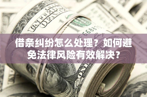 济南借条纠纷怎么处理？如何避免法律风险有效解决？