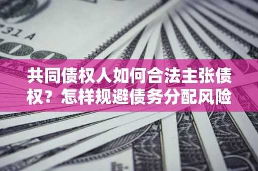 济南共同债权人如何合法主张债权？怎样规避债务分配风险？