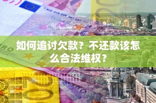 济南如何追讨欠款？不还款该怎么合法维权？