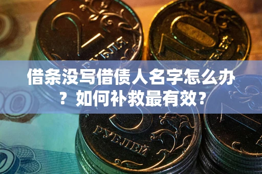 济南借条没写借债人名字怎么办？如何补救最有效？