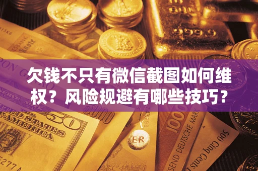 济南欠钱不只有微信截图如何维权？风险规避有哪些技巧？