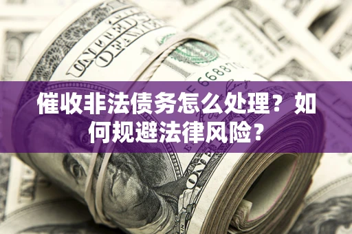 济南催收非法债务怎么处理？如何规避法律风险？