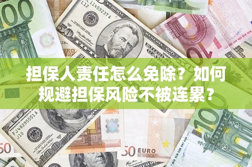 济南担保人责任怎么免除？如何规避担保风险不被连累？