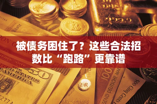 济南被债务困住了？这些合法招数比“跑路”更靠谱