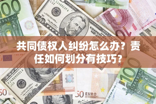 济南共同债权人纠纷怎么办？责任如何划分有技巧？