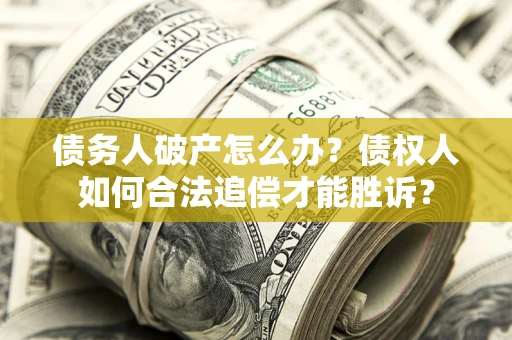 济南债务人破产怎么办？债权人如何合法追偿才能胜诉？