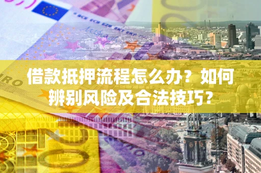 济南借款抵押流程怎么办？如何辨别风险及合法技巧？