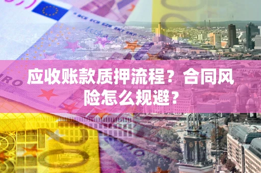 济南应收账款质押流程？合同风险怎么规避？
