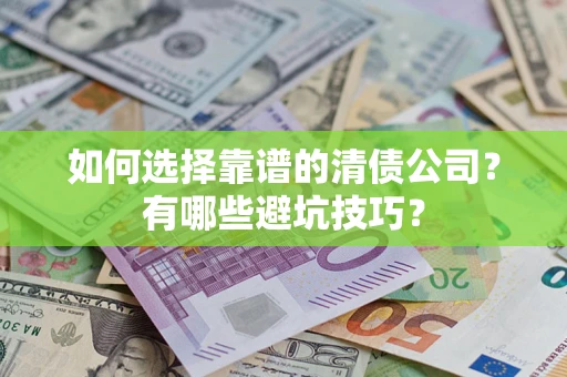 济南如何选择靠谱的清债公司？有哪些避坑技巧？
