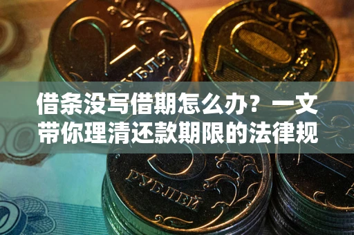 济南借条没写借期怎么办？一文带你理清还款期限的法律规则