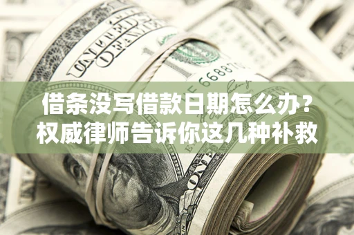 济南借条没写借款日期怎么办？权威律师告诉你这几种补救方法！