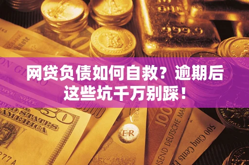 济南网贷负债如何自救？逾期后这些坑千万别踩！