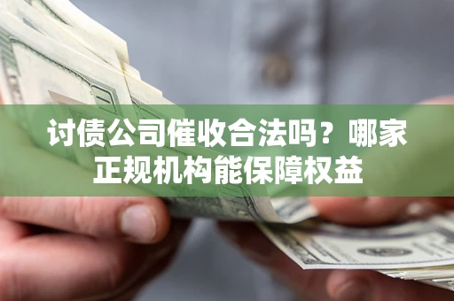 济南讨债公司催收合法吗？哪家正规机构能保障权益