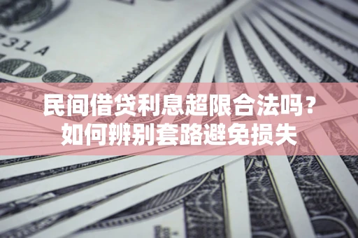 济南民间借贷利息超限合法吗？如何辨别套路避免损失