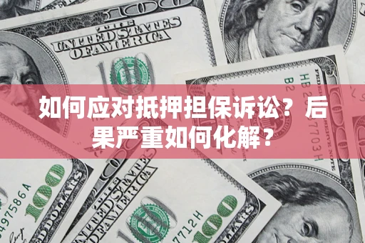 济南如何应对抵押担保诉讼？后果严重如何化解？