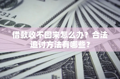 济南借款收不回来怎么办？合法追讨方法有哪些？