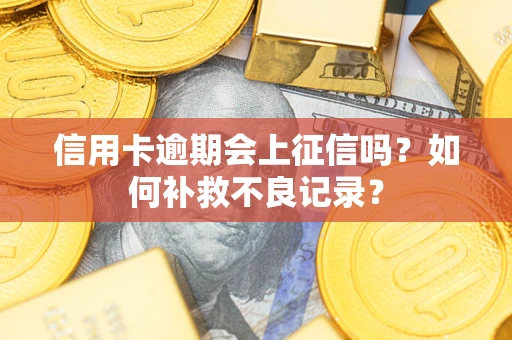济南信用卡逾期会上征信吗？如何补救不良记录？