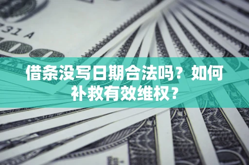 济南借条没写日期合法吗？如何补救有效维权？