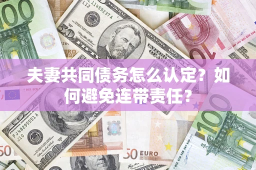 济南夫妻共同债务怎么认定？如何避免连带责任？
