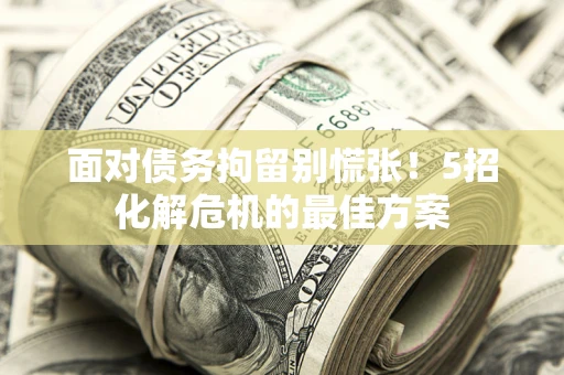 济南面对债务拘留别慌张！5招化解危机的最佳方案