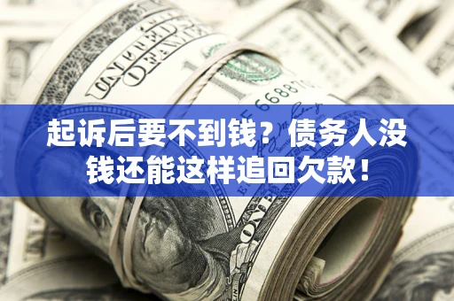 济南起诉后要不到钱？债务人没钱还能这样追回欠款！