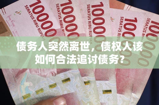 济南债务人突然离世，债权人该如何合法追讨债务？
