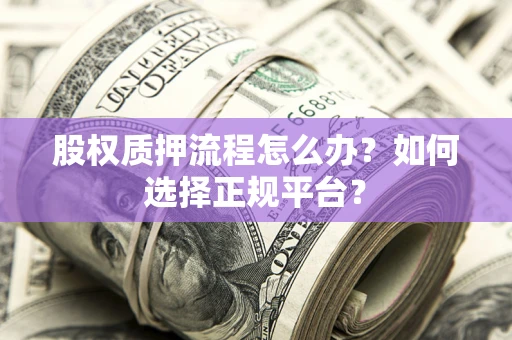 济南股权质押流程怎么办？如何选择正规平台？