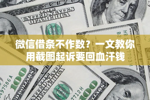 济南微信借条不作数？一文教你用截图起诉要回血汗钱