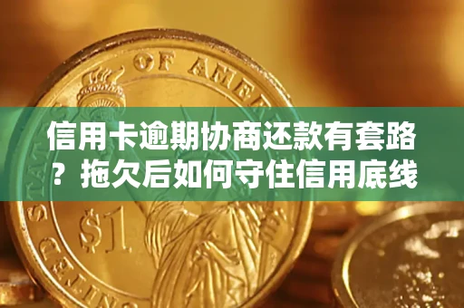 济南信用卡逾期协商还款有套路？拖欠后如何守住信用底线？