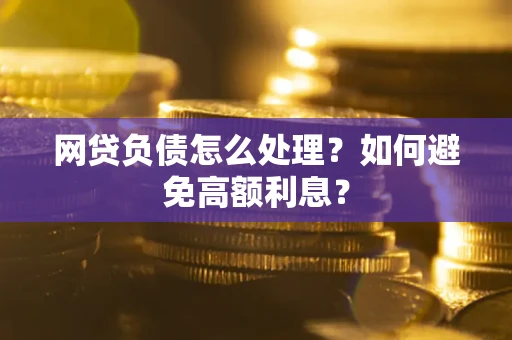 济南网贷负债怎么处理？如何避免高额利息？