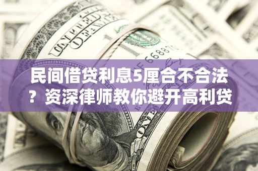 济南民间借贷利息5厘合不合法？资深律师教你避开高利贷陷阱