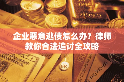 济南企业恶意逃债怎么办？律师教你合法追讨全攻略