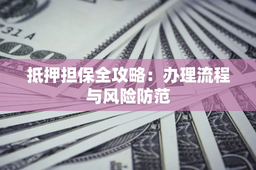 济南抵押担保全攻略：办理流程与风险防范