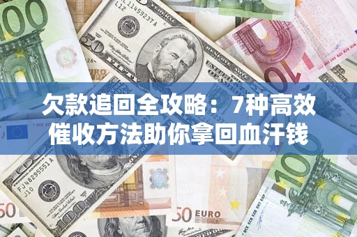 济南欠款追回全攻略：7种高效催收方法助你拿回血汗钱