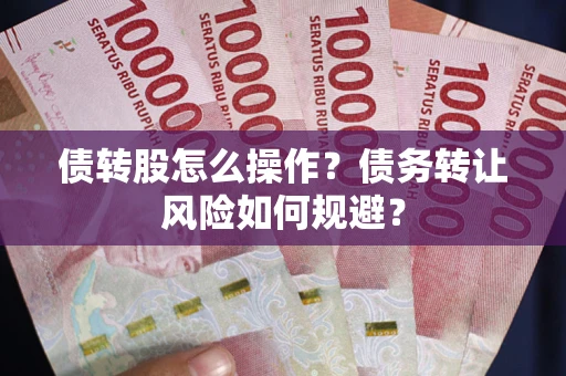 济南债转股怎么操作？债务转让风险如何规避？