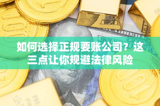 济南如何选择正规要账公司？这三点让你规避法律风险